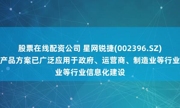 股票在线配资公司 星网锐捷(002396.SZ)：网络设备产品方案已广泛应用于政府、运营商、制造业等行业信息化建设