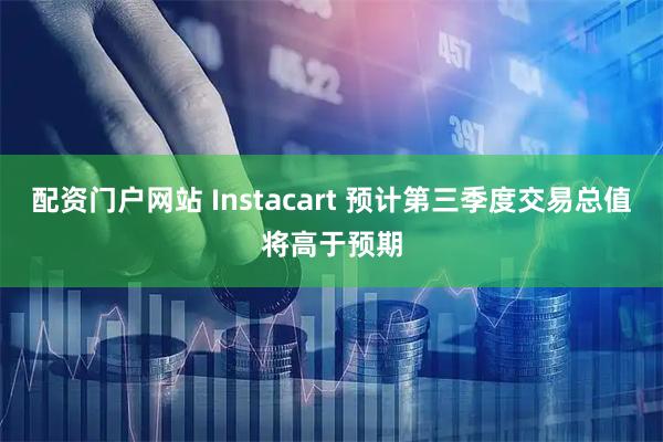 配资门户网站 Instacart 预计第三季度交易总值将高于预期