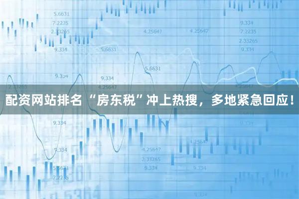 配资网站排名 “房东税”冲上热搜，多地紧急回应！