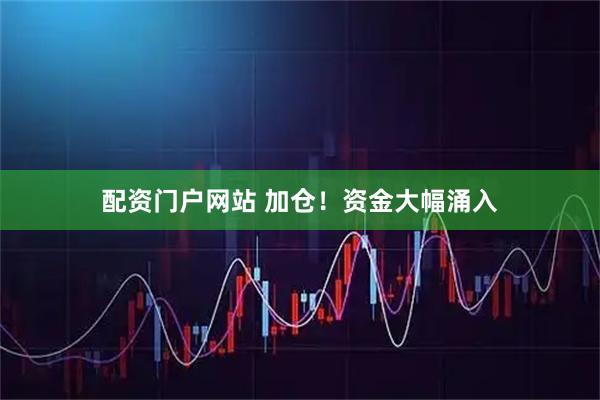 配资门户网站 加仓！资金大幅涌入