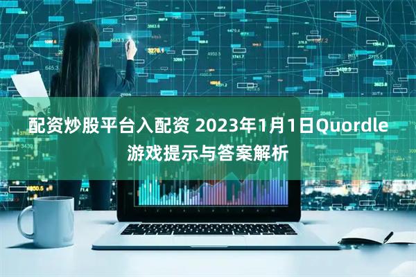配资炒股平台入配资 2023年1月1日Quordle游戏提示与答案解析