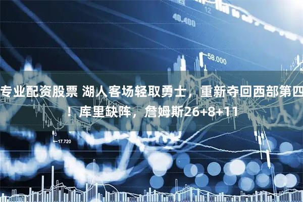 专业配资股票 湖人客场轻取勇士，重新夺回西部第四！库里缺阵，詹姆斯26+8+11